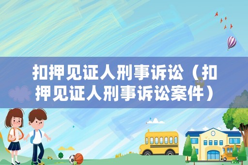 扣押見證人刑事訴訟（扣押見證人刑事訴訟案件）