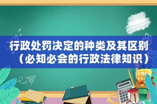 行政處罰決定的種類(lèi)及其區(qū)別（必知必會(huì)的行政法律知識(shí)）