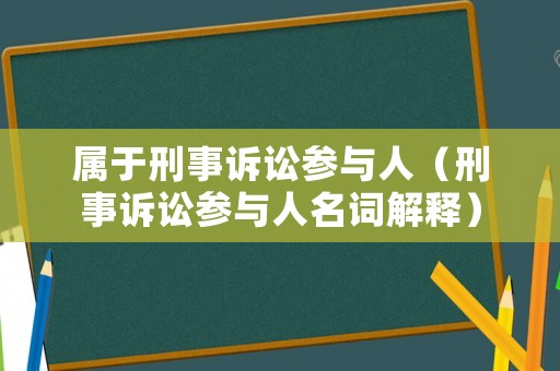 屬于刑事訴訟參與人（刑事訴訟參與人名詞解釋）