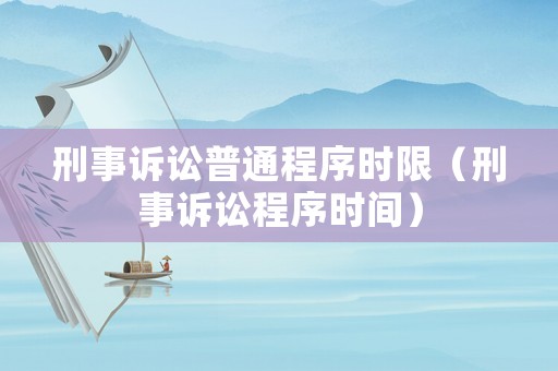 刑事訴訟普通程序時限（刑事訴訟程序時間）