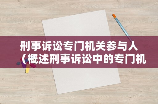 刑事訴訟專門機(jī)關(guān)參與人（概述刑事訴訟中的專門機(jī)關(guān)及其職權(quán)范圍）