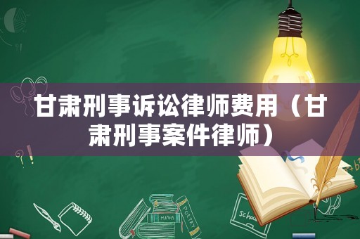 甘肅刑事訴訟律師費(fèi)用（甘肅刑事案件律師）