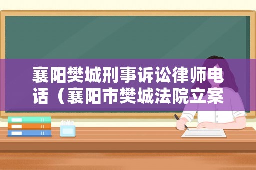 襄陽樊城刑事訴訟律師電話（襄陽市樊城法院立案庭電話）