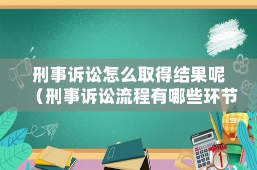 刑事訴訟怎么取得結(jié)果呢（刑事訴訟流程有哪些環(huán)節(jié)）