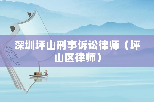 深圳坪山刑事訴訟律師（坪山區(qū)律師）