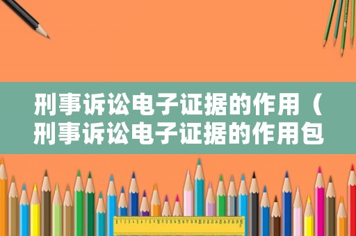 刑事訴訟電子證據(jù)的作用（刑事訴訟電子證據(jù)的作用包括）