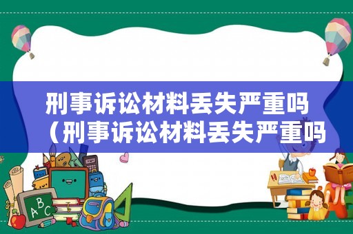 刑事訴訟材料丟失嚴(yán)重嗎（刑事訴訟材料丟失嚴(yán)重嗎怎么辦）