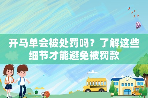 開馬單會(huì)被處罰嗎？了解這些細(xì)節(jié)才能避免被罰款