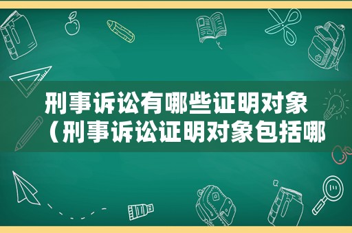 刑事訴訟有哪些證明對(duì)象（刑事訴訟證明對(duì)象包括哪些）