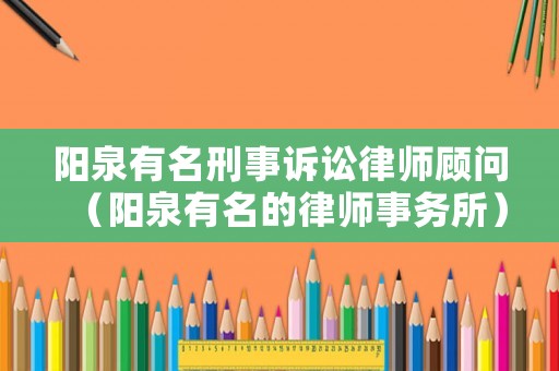 陽泉有名刑事訴訟律師顧問（陽泉有名的律師事務(wù)所）