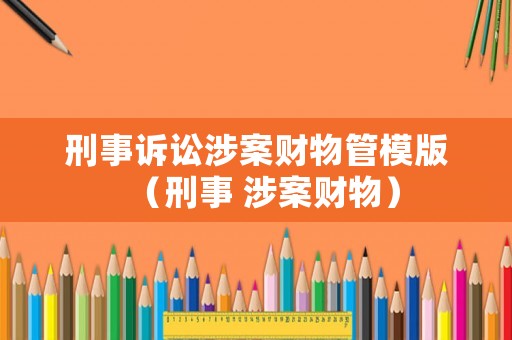 刑事訴訟涉案財物管模版（刑事 涉案財物）