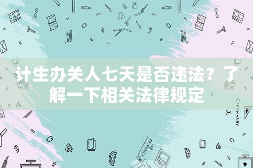計(jì)生辦關(guān)人七天是否違法？了解一下相關(guān)法律規(guī)定