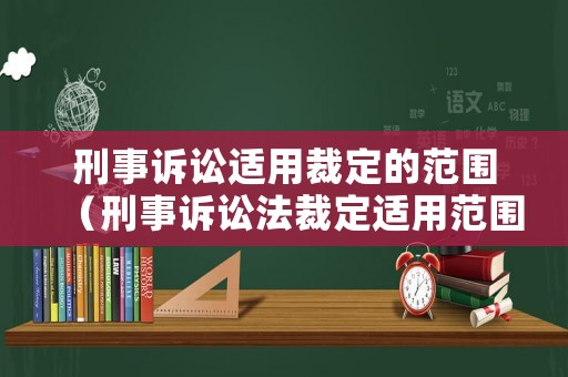 刑事訴訟適用裁定的范圍（刑事訴訟法裁定適用范圍）