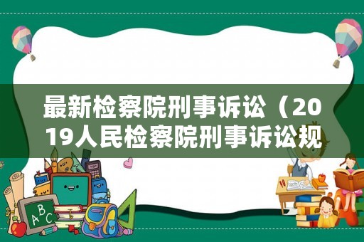 最新檢察院刑事訴訟（2019人民檢察院刑事訴訟規(guī)則）
