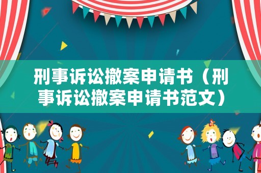 刑事訴訟撤案申請書（刑事訴訟撤案申請書范文）