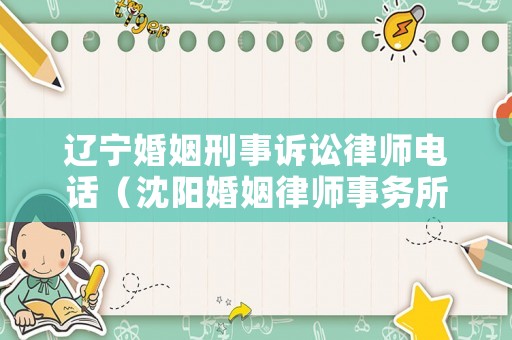 遼寧婚姻刑事訴訟律師電話（沈陽婚姻律師事務(wù)所免費(fèi)咨詢）