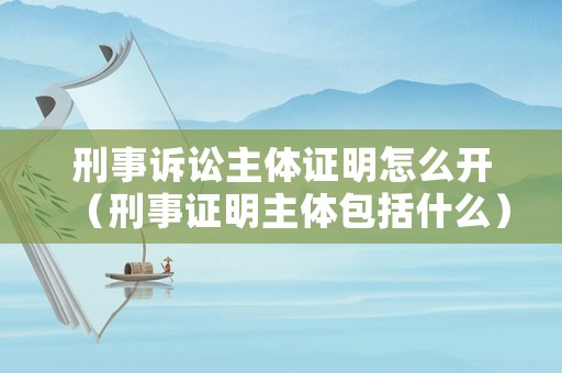 刑事訴訟主體證明怎么開(kāi)（刑事證明主體包括什么）