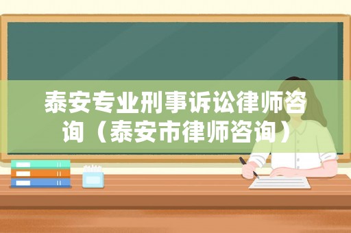 泰安專(zhuān)業(yè)刑事訴訟律師咨詢(xún)（泰安市律師咨詢(xún)）