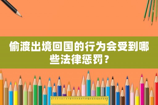偷渡出境回國的行為會受到哪些法律懲罰？