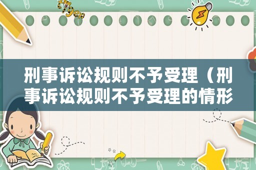 刑事訴訟規(guī)則不予受理（刑事訴訟規(guī)則不予受理的情形）