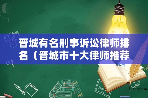 晉城有名刑事訴訟律師排名（晉城市十大律師推薦）