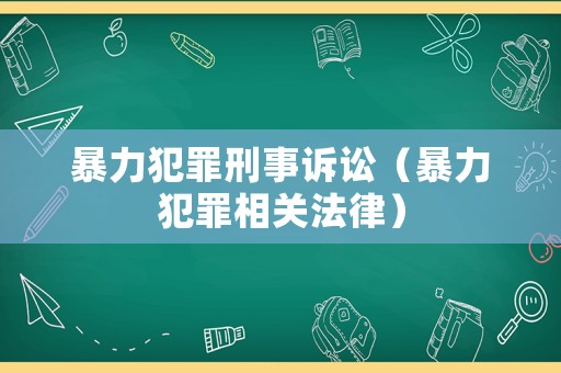 暴力犯罪刑事訴訟（暴力犯罪相關(guān)法律）