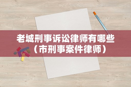 老城刑事訴訟律師有哪些（市刑事案件律師）