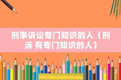 刑事訴訟專門知識的人（刑訴 有專門知識的人）