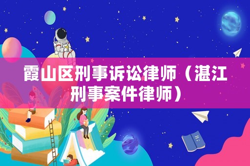 霞山區(qū)刑事訴訟律師（湛江刑事案件律師）