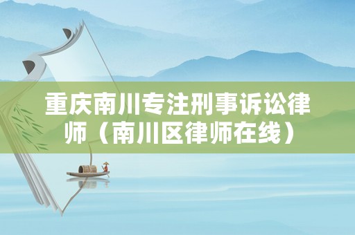 重慶南川專注刑事訴訟律師（南川區(qū)律師在線）