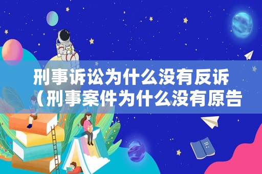 刑事訴訟為什么沒有反訴（刑事案件為什么沒有原告）