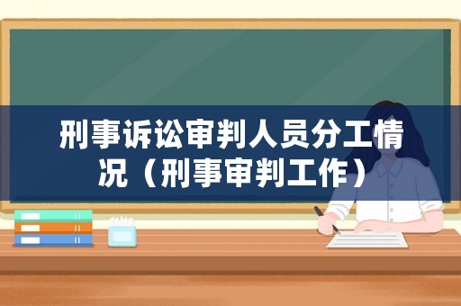 刑事訴訟審判人員分工情況（刑事審判工作）