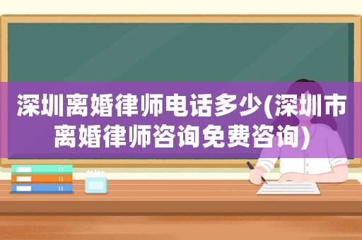 深圳離婚律師電話多少(深圳市離婚律師咨詢免費(fèi)咨詢)