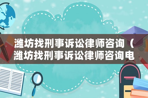 濰坊找刑事訴訟律師咨詢（濰坊找刑事訴訟律師咨詢電話）