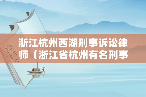 浙江杭州西湖刑事訴訟律師（浙江省杭州有名刑事案件律師）