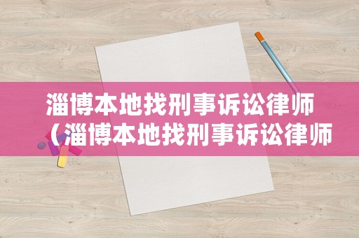 淄博本地找刑事訴訟律師（淄博本地找刑事訴訟律師的地方）