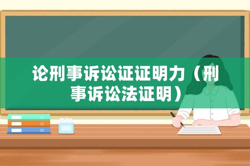 論刑事訴訟證證明力（刑事訴訟法證明）