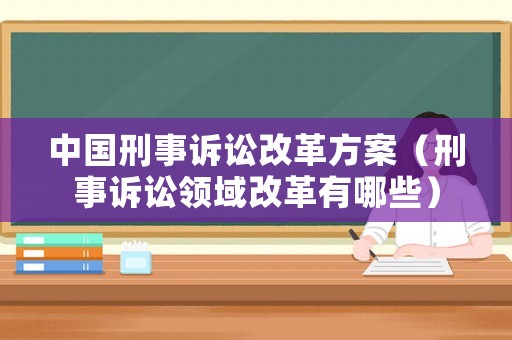 中國刑事訴訟改革方案（刑事訴訟領域改革有哪些）