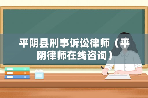 平陰縣刑事訴訟律師（平陰律師在線咨詢）