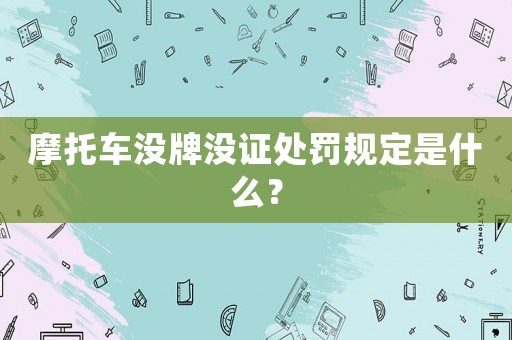 摩托車(chē)沒(méi)牌沒(méi)證處罰規(guī)定是什么？