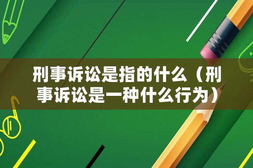 刑事訴訟是指的什么（刑事訴訟是一種什么行為）