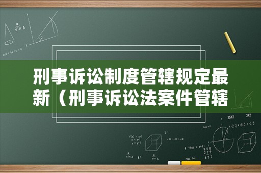刑事訴訟制度管轄規(guī)定最新（刑事訴訟法案件管轄權(quán)的規(guī)定）