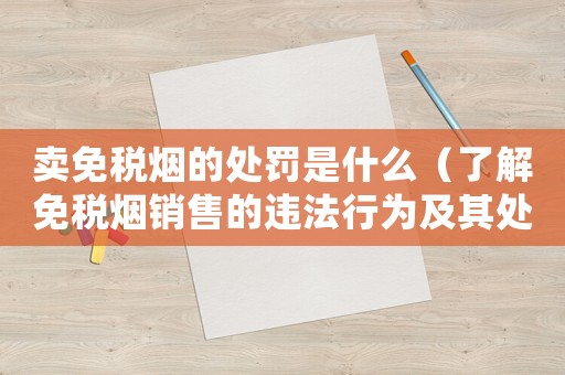 賣(mài)免稅煙的處罰是什么（了解免稅煙銷(xiāo)售的違法行為及其處罰）