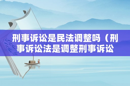刑事訴訟是民法調整嗎（刑事訴訟法是調整刑事訴訟活動的法律規(guī)范的總稱）
