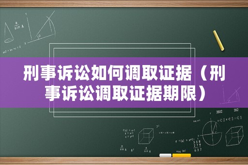 刑事訴訟如何調(diào)取證據(jù)（刑事訴訟調(diào)取證據(jù)期限）