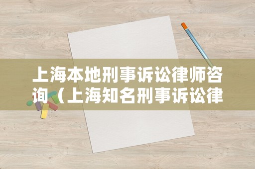 上海本地刑事訴訟律師咨詢（上海知名刑事訴訟律師）