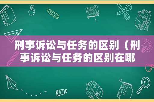刑事訴訟與任務的區(qū)別（刑事訴訟與任務的區(qū)別在哪）