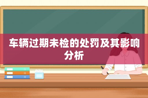 車輛過期未檢的處罰及其影響分析