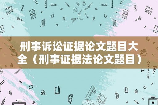 刑事訴訟證據(jù)論文題目大全（刑事證據(jù)法論文題目）