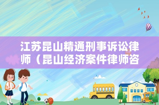 江蘇昆山精通刑事訴訟律師（昆山經(jīng)濟案件律師咨詢）